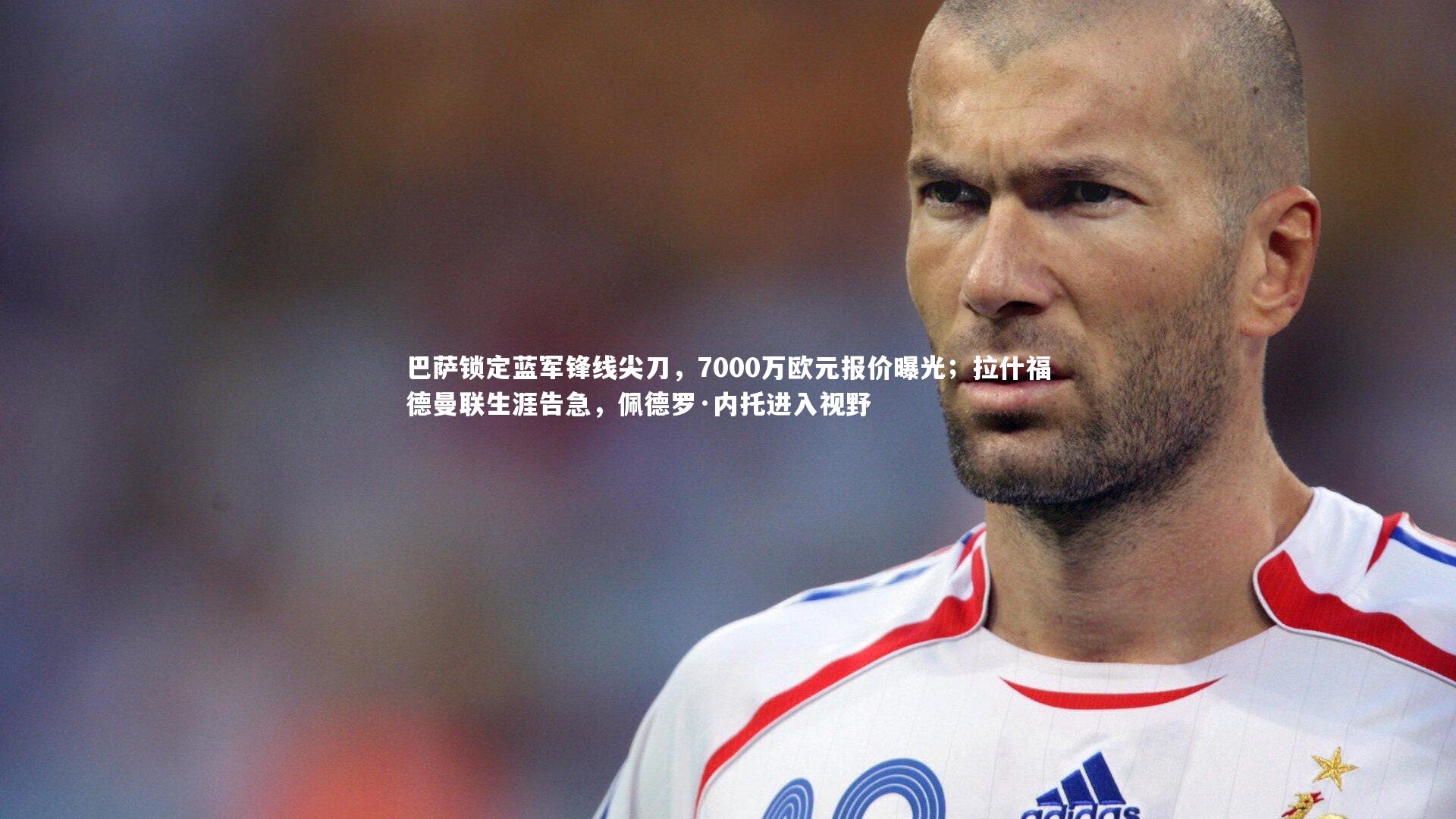 巴萨锁定蓝军锋线尖刀，7000万欧元报价曝光；拉什福德曼联生涯告急，佩德罗·内托进入视野