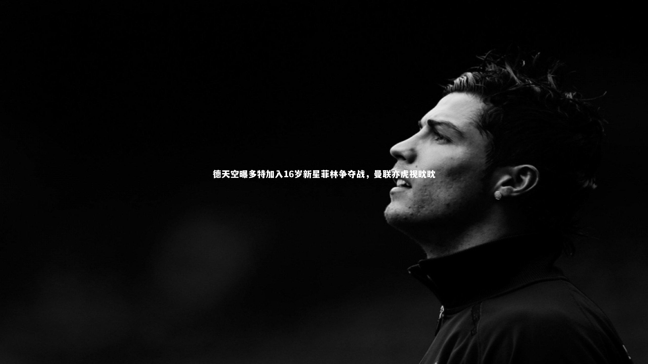 德天空曝多特加入16岁新星菲林争夺战，曼联亦虎视眈眈