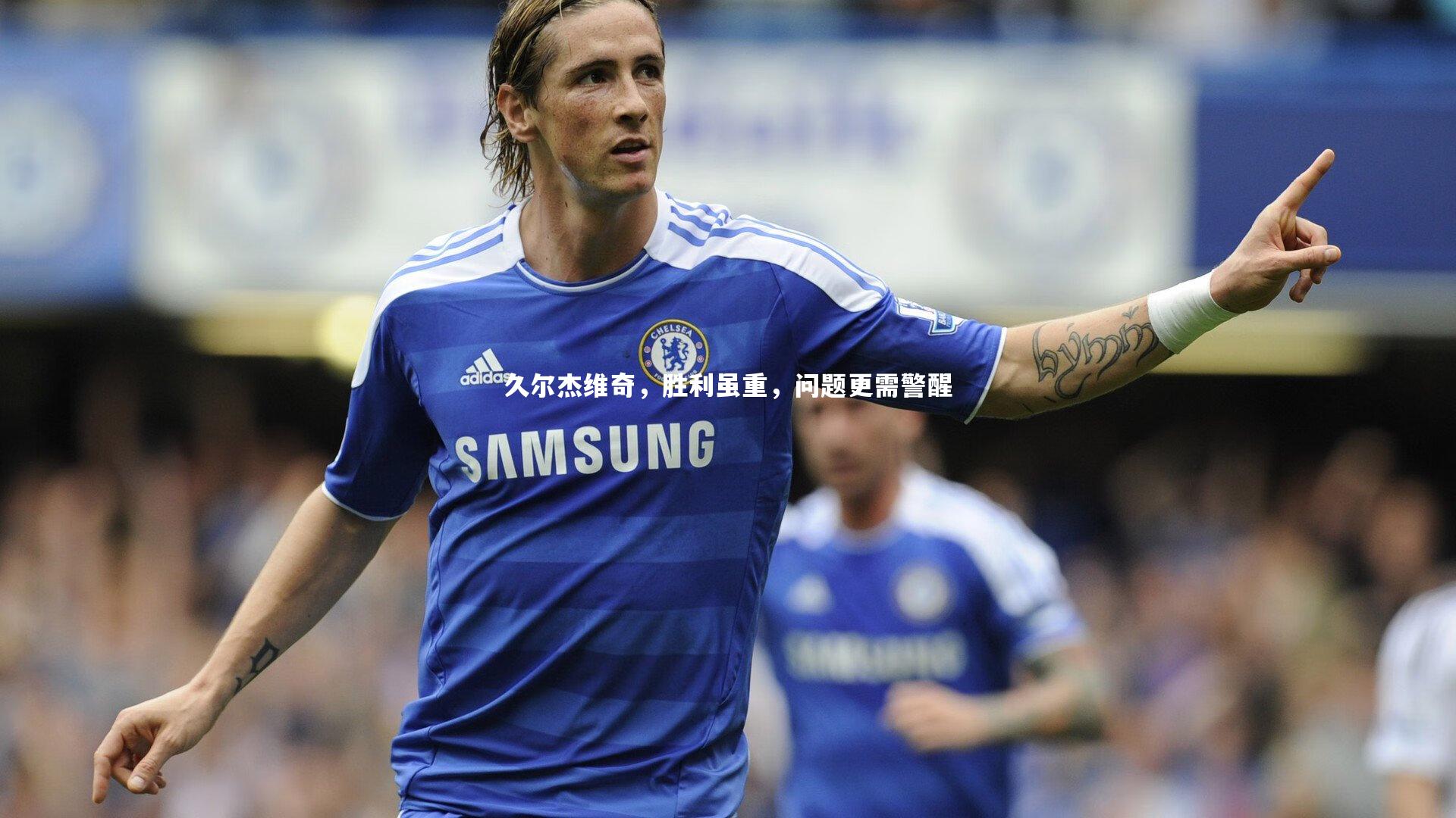 久尔杰维奇，胜利虽重，问题更需警醒