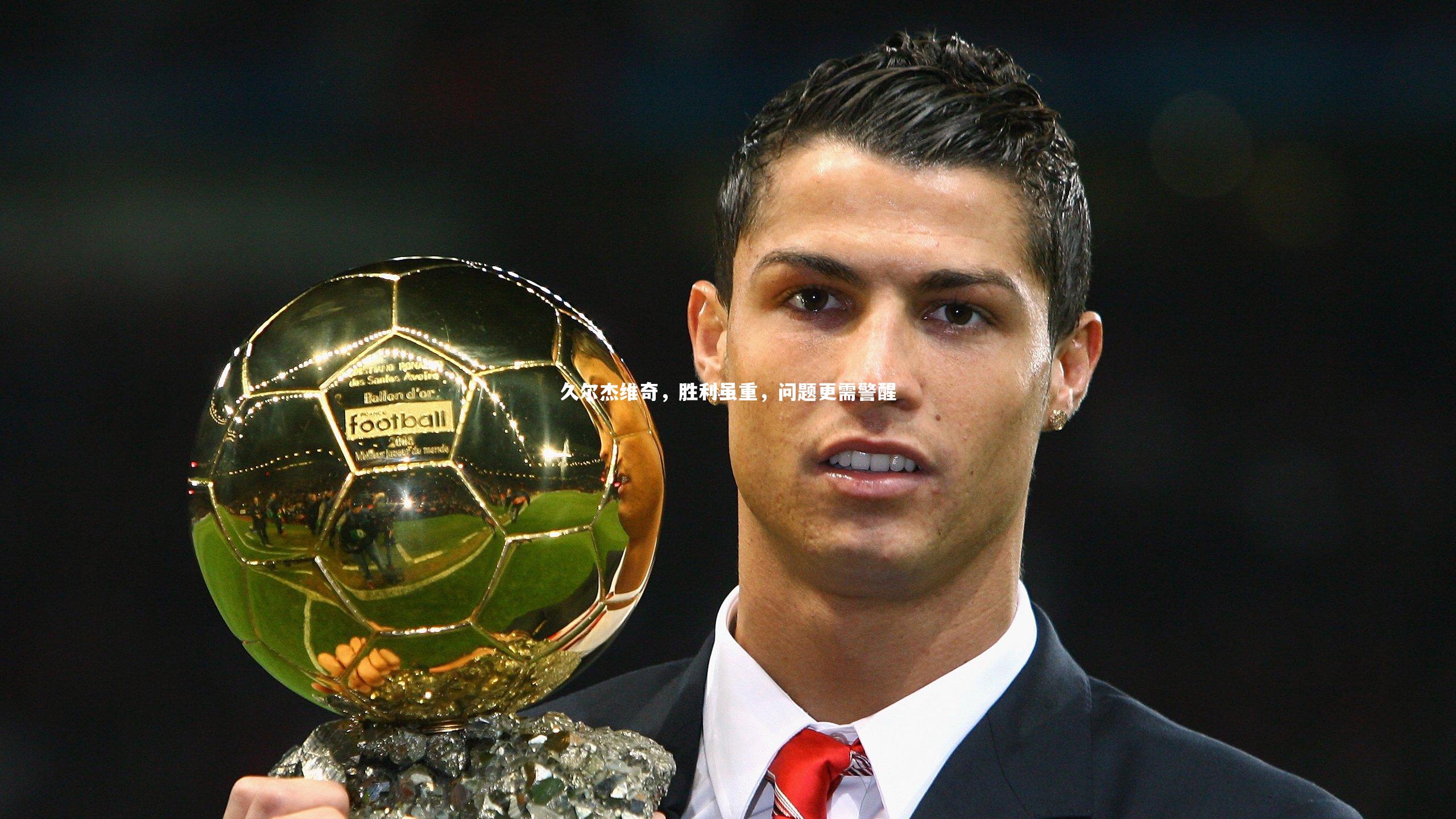 久尔杰维奇，胜利虽重，问题更需警醒