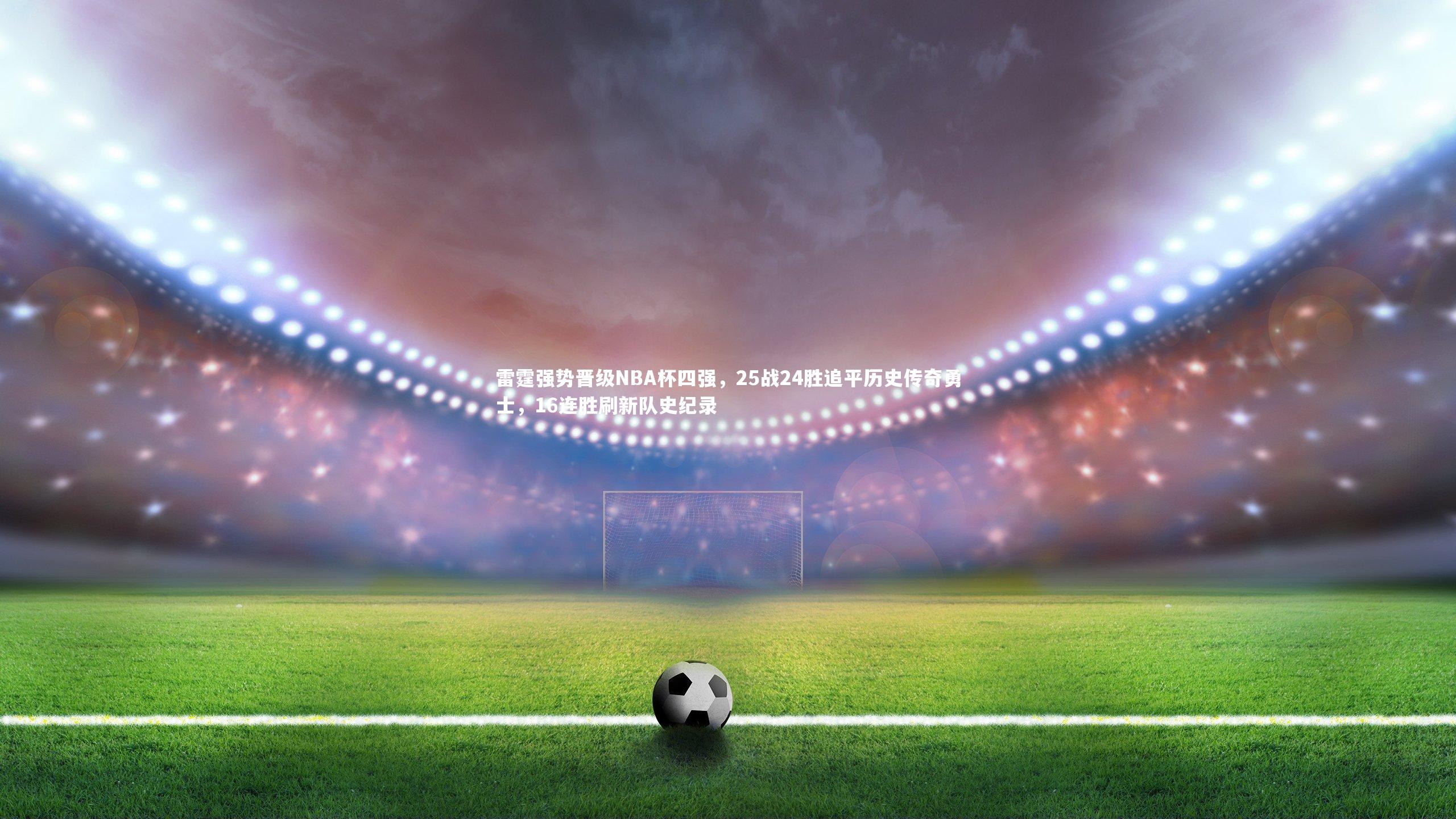 雷霆强势晋级NBA杯四强，25战24胜追平历史传奇勇士，16连胜刷新队史纪录