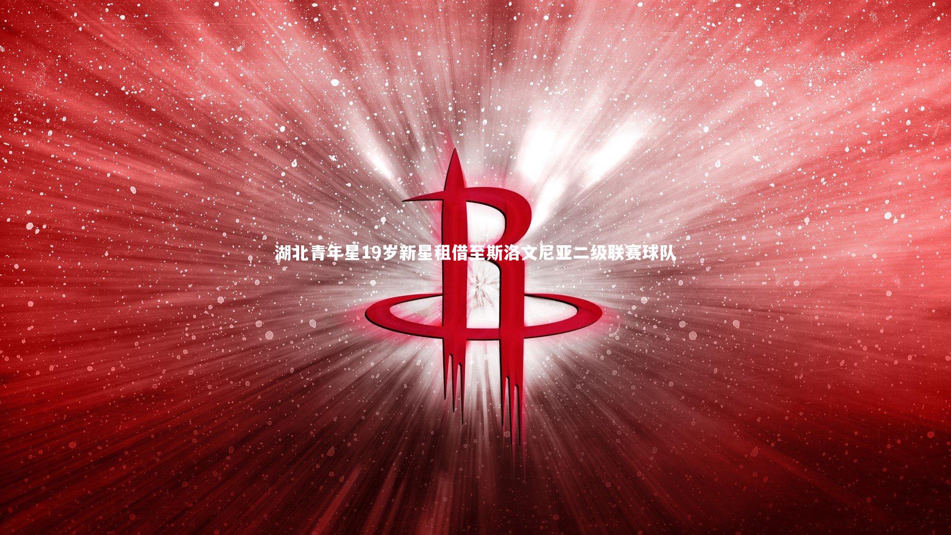 【悟空体育官网】湖北青年星19岁新星租借至斯洛文尼亚二级联赛球队