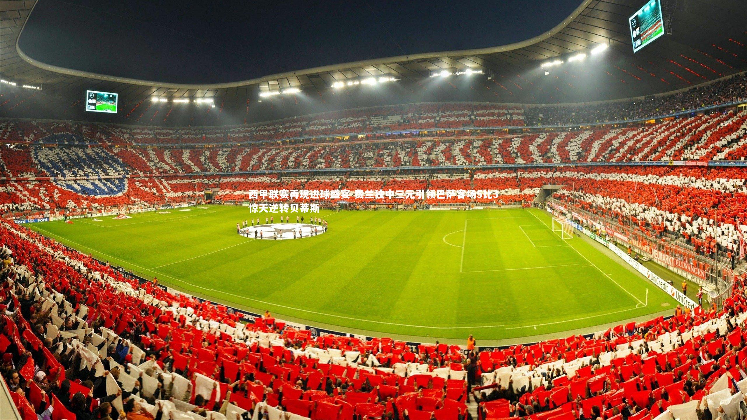 西甲联赛再现进球盛宴 费兰独中三元引领巴萨客场5比3惊天逆转贝蒂斯