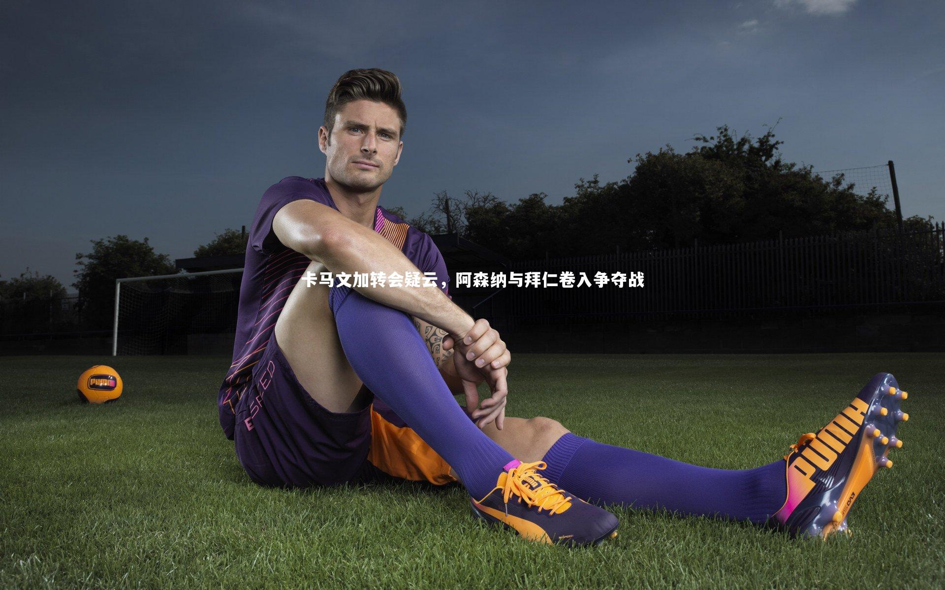 卡马文加转会疑云，阿森纳与拜仁卷入争夺战