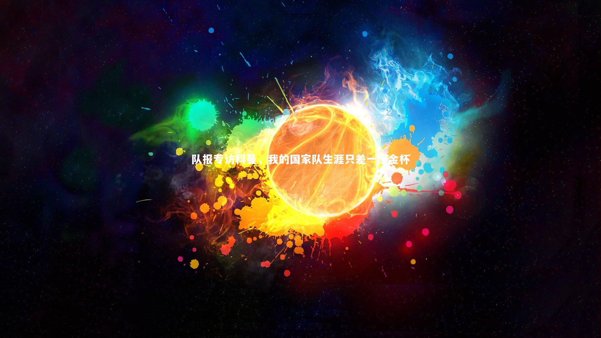 悟空体育官方网站-队报专访科曼，我的国家队生涯只差一座金杯