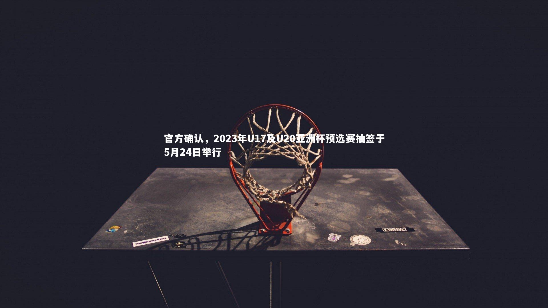 官方确认，2023年U17及U20亚洲杯预选赛抽签于5月24日举行